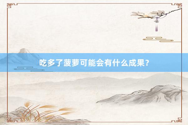 吃多了菠萝可能会有什么成果？