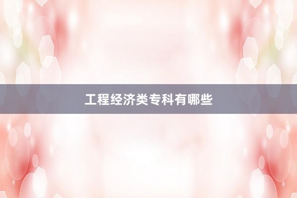 工程经济类专科有哪些