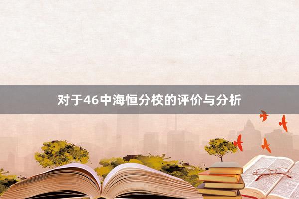 对于46中海恒分校的评价与分析