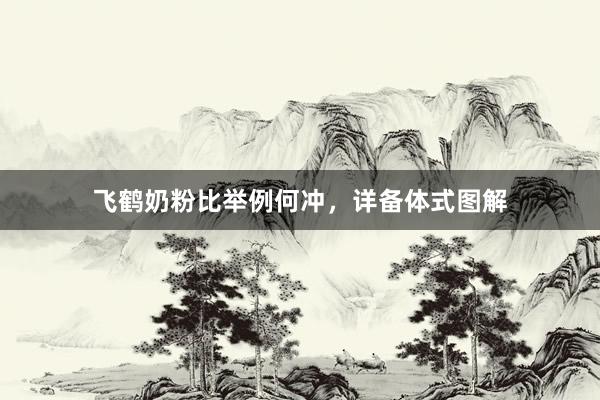飞鹤奶粉比举例何冲，详备体式图解