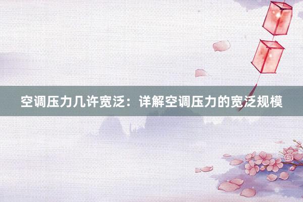 空调压力几许宽泛：详解空调压力的宽泛规模