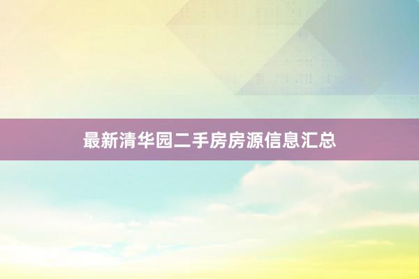 最新清华园二手房房源信息汇总