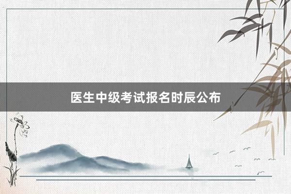 医生中级考试报名时辰公布