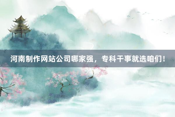 河南制作网站公司哪家强，专科干事就选咱们！