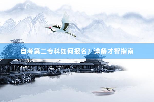 自考第二专科如何报名？详备才智指南