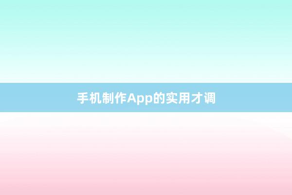 手机制作App的实用才调