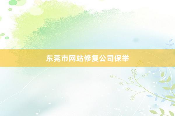 东莞市网站修复公司保举