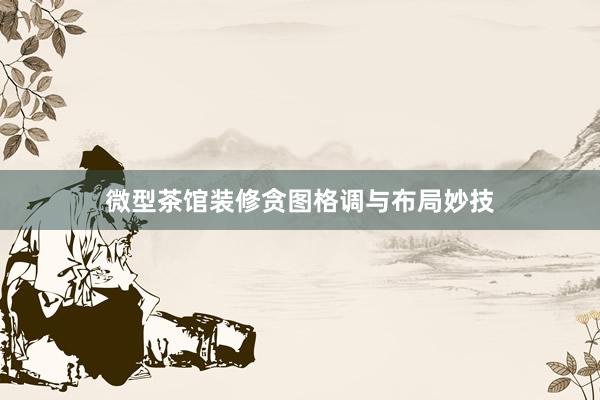 微型茶馆装修贪图格调与布局妙技