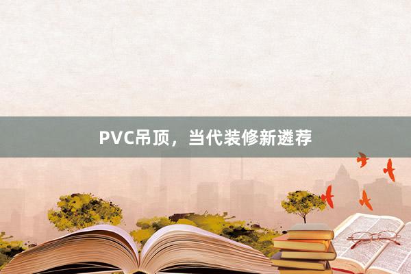 PVC吊顶，当代装修新遴荐