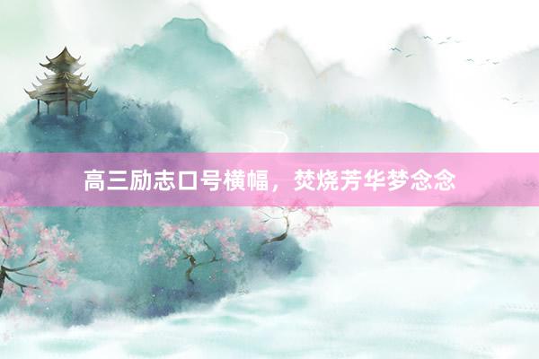 高三励志口号横幅，焚烧芳华梦念念