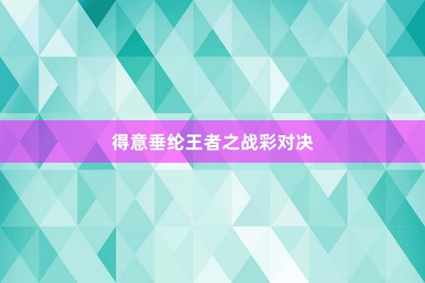 得意垂纶王者之战彩对决